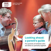 Looking ahead: a parent’s guide – for parents of children who are blind or partially sighted (RNIB Northern Ireland)