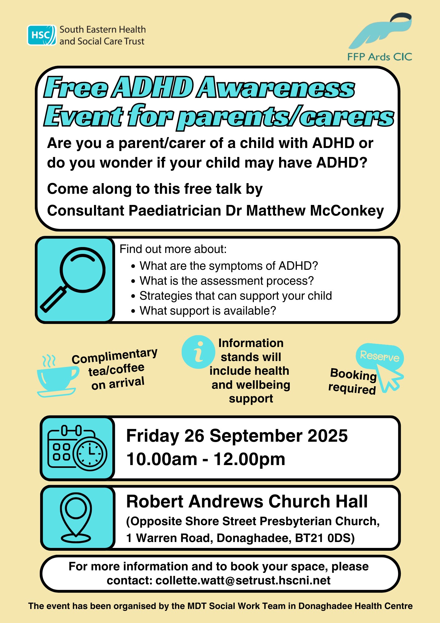 A poster for a free ADHD Awareness Event for parents and carers, organized by the South Eastern Health and Social Care Trust and FFP Ards CIC. The event features a talk by Consultant Paediatrician Dr. Matthew McConkey, covering ADHD symptoms, assessment, support strategies, and available resources. It takes place on Friday 26 September 2025, from 10:00 am to 12:00 pm at Robert Andrews Church Hall, Donaghadee. Complimentary tea/coffee and health and wellbeing information stands will be available. Booking is required via collette.watt@setrust.hscni.net