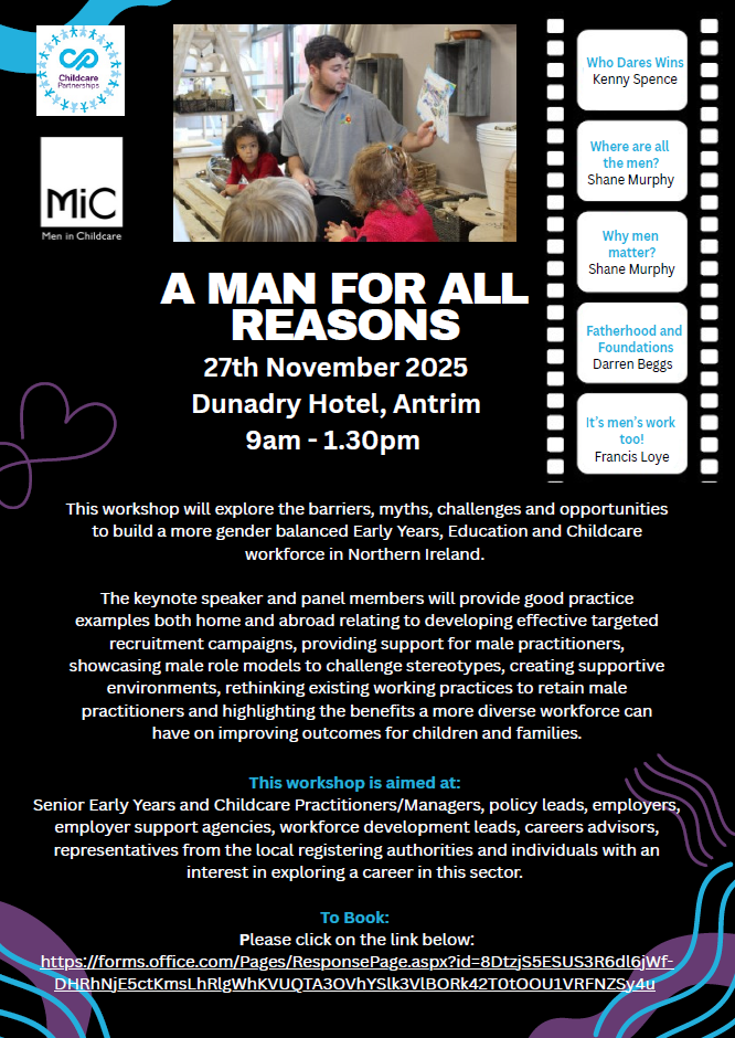 Promotional poster for an event titled “A Man for All Reasons” scheduled for 27th November 2025 at Dunadry Hotel, Antrim, from 9:00 AM to 1:30 PM. The poster features a header with logos for Children’s Services Planning and Men in Childcare. Below the title, the text explains that the workshop will explore barriers, myths, challenges, and opportunities to build a more gender-balanced Early Years, Education, and Childcare workforce in Northern Ireland. It mentions keynote speakers and panel members sharing good practice examples, recruitment strategies, and creating supportive environments. A sidebar lists speaker topics: “Who Dares Wins” Kenny Spence, “Where are all the men?” Shane Murphy, “Why men matter” Shane Murphy, “Fatherhood and Foundations” Darren Beggs, and “It’s men’s work too!” Francis Loye. The bottom section highlights the target audience: senior practitioners, managers, policy leads, employers, and others interested in the sector. A booking link is provided in blue text at the bottom