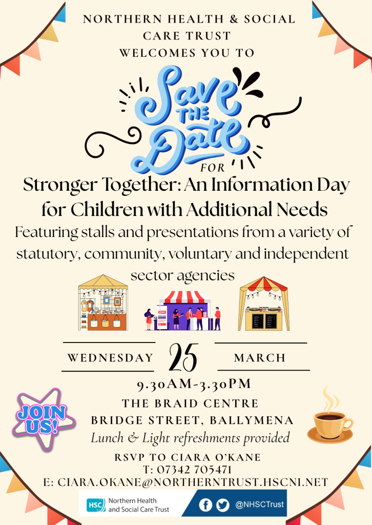 A “Save the Date” poster from Northern Health & Social Care Trust for an event titled “Stronger Together: An Information Day for Children with Additional Needs.” The poster states that the day will include stalls and presentations from statutory, community, voluntary, and independent sector agencies. Three illustrated market‑style stalls appear in the centre. The event takes place on Wednesday 25 March from 9:30 a.m. to 3:30 p.m. at The Braid Centre, Bridge Street, Ballymena. A badge-shaped graphic reads “Join Us!” and a steaming coffee cup illustration appears on the right. Text at the bottom invites stallholder registrations and provides RSVP contact details for Ciara O’Kane. Logos for Northern Health and Social Care Trust and its social media icons appear along the bottom