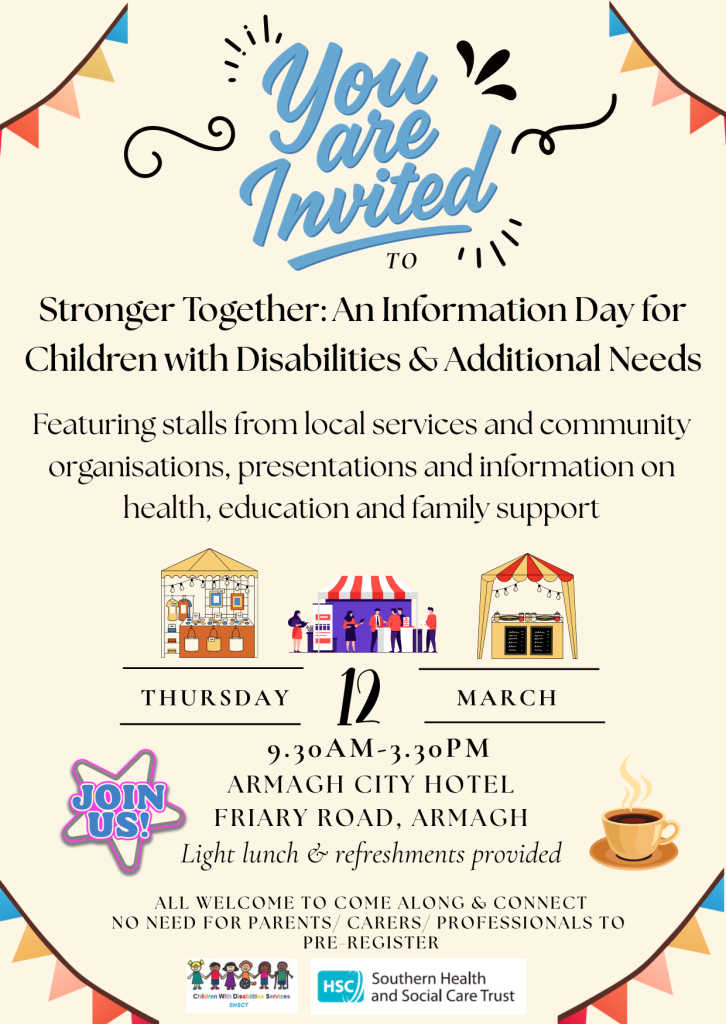 A colourful invitation poster titled ‘You Are Invited.’ The event is called ‘Stronger Together: An Information Day for Children with Disabilities & Additional Needs.’ The poster explains that the day will feature stalls from local services and community organisations, along with presentations and information on health, education and family support. Three illustrated stalls appear in the centre: a café-style stall, a market stall with people, and a yellow information stall. The event date is displayed as Thursday 12 March, from 9:30am to 3:30pm at Armagh City Hotel, Friary Road, Armagh. It notes that a light lunch and refreshments are provided. A pink badge reading ‘Join Us!’ appears on the left, and a coffee cup icon sits on the right. At the bottom are logos for the Southern Health and Social Care Trust